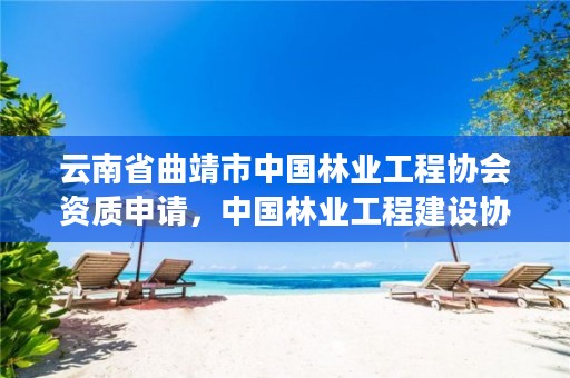 云南省曲靖市中国林业工程协会资质申请，中国林业工程建设协会颁发的资质证书