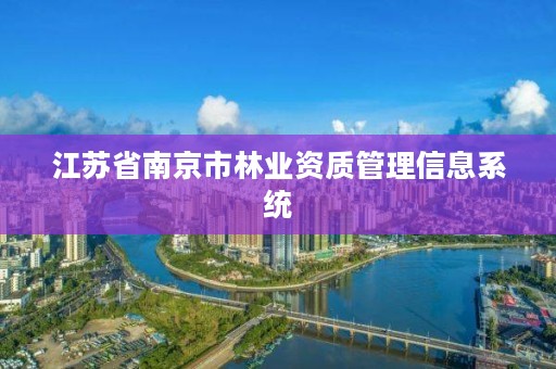江苏省南京市林业资质管理信息系统