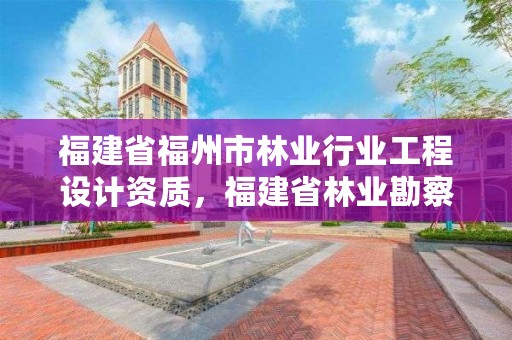 福建省福州市林业行业工程设计资质,福建省林业勘察设计院是国企吗
