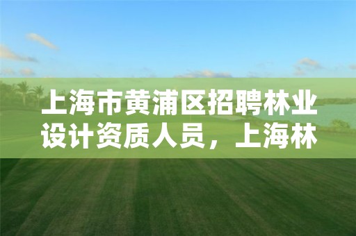 上海市黄浦区招聘林业设计资质人员，上海林业总站事业编待遇
