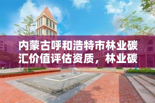 内蒙古呼和浩特市林业碳汇价值评估资质,林业碳汇交易公司