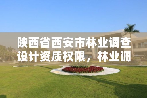 陕西省西安市林业调查设计资质权限,林业调查规划设计单位资格认证管理规定