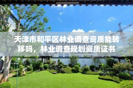 天津市和平区林业调查资质能转移吗,林业调查规划资质证书