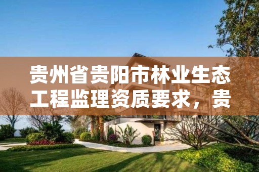 贵州省贵阳市林业生态工程监理资质要求,贵州省林业勘察设计院地址