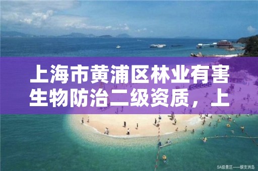 上海市黄浦区林业有害生物防治二级资质,上海市黄浦区林业有害生物防治二级资质公示