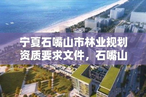 宁夏石嘴山市林业规划资质要求文件，石嘴山市林业和草原局