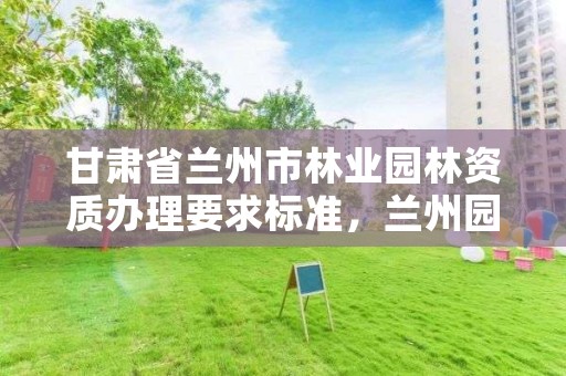 甘肃省兰州市林业园林资质办理要求标准，兰州园林局官网