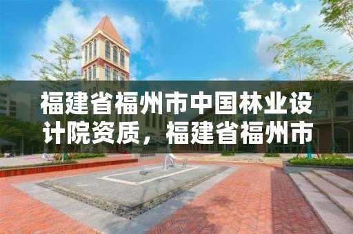 福建省福州市中国林业设计院资质,福建省福州市中国林业设计院资质公示