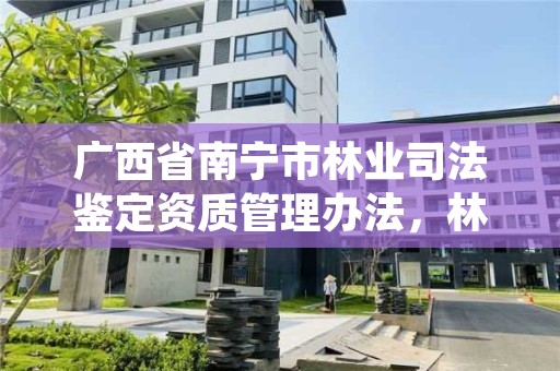 广西省南宁市林业司法鉴定资质管理办法,林业司法鉴定中心