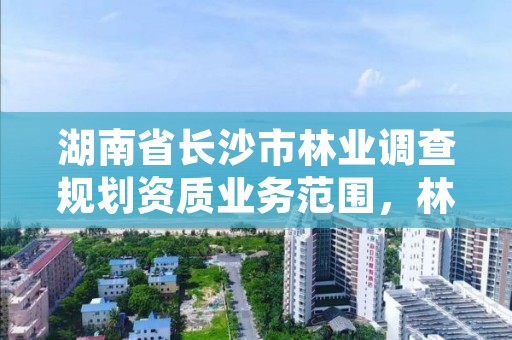 湖南省长沙市林业调查规划资质业务范围,林业调查规划有限公司