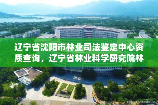 辽宁省沈阳市林业司法鉴定中心资质查询，辽宁省林业科学研究院林业司法鉴定中心