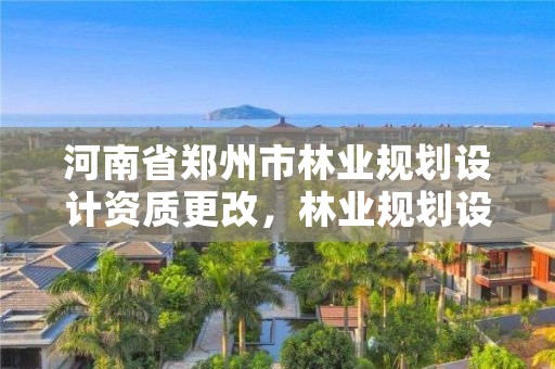 河南省郑州市林业规划设计资质更改,林业规划设计队改革