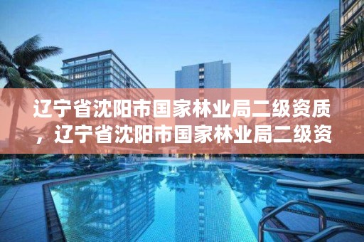 辽宁省沈阳市国家林业局二级资质，辽宁省沈阳市国家林业局二级资质企业名单