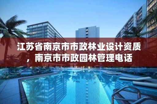江苏省南京市市政林业设计资质,南京市市政园林管理电话