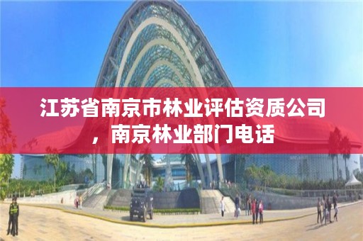 江苏省南京市林业评估资质公司,南京林业部门电话
