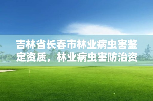 吉林省长春市林业病虫害鉴定资质，林业病虫害防治资质审批权限