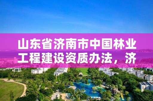 山东省济南市中国林业工程建设资质办法,济南林木种质资源中心
