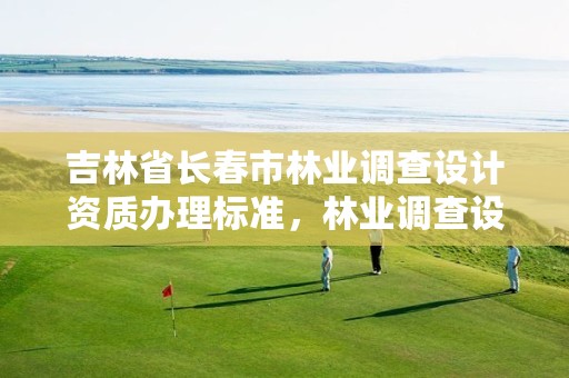 吉林省长春市林业调查设计资质办理标准，林业调查设计公司介绍