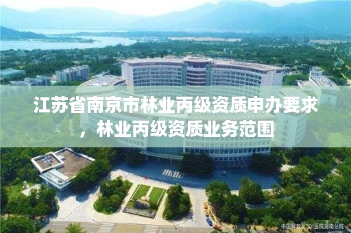江苏省南京市林业丙级资质申办要求,林业丙级资质业务范围