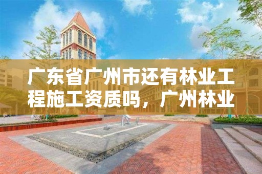 广东省广州市还有林业工程施工资质吗,广州林业管理员