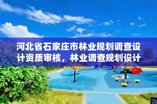 河北省石家庄市林业规划调查设计资质审核,林业调查规划设计资质证书查询