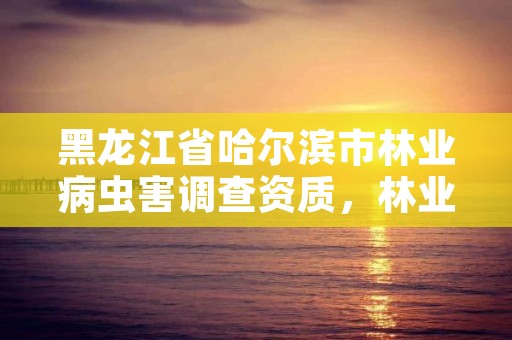 黑龙江省哈尔滨市林业病虫害调查资质,林业局病虫害防治