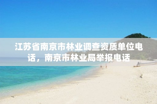 江苏省南京市林业调查资质单位电话,南京市林业局举报电话