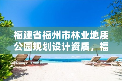福建省福州市林业地质公园规划设计资质，福州市园林景观工程有限公司