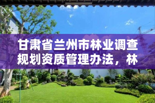 甘肃省兰州市林业调查规划资质管理办法，林业调查规划资质业务范围