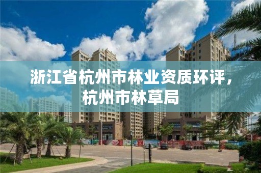 浙江省杭州市林业资质环评,杭州市林草局