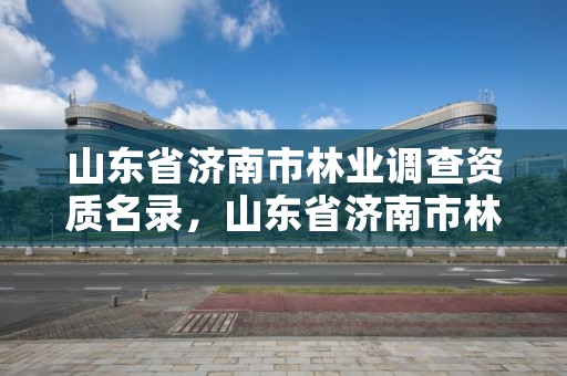 山东省济南市林业调查资质名录,山东省济南市林业局
