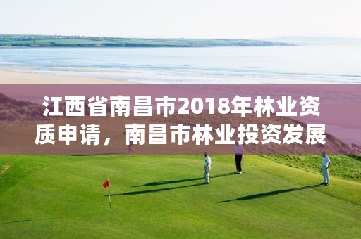 江西省南昌市2018年林业资质申请,南昌市林业投资发展有限公司