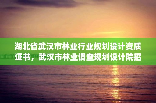 湖北省武汉市林业行业规划设计资质证书，武汉市林业调查规划设计院招聘