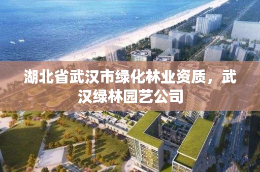湖北省武汉市绿化林业资质，武汉绿林园艺公司