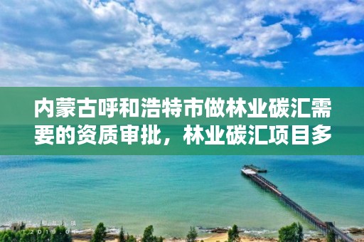 内蒙古呼和浩特市做林业碳汇需要的资质审批,林业碳汇项目多少钱一吨