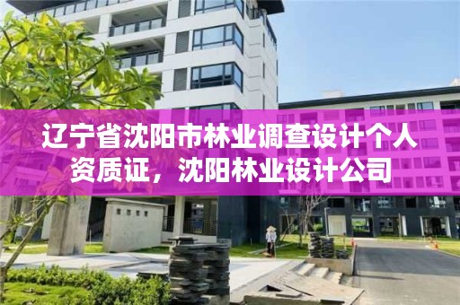 辽宁省沈阳市林业调查设计个人资质证，沈阳林业设计公司