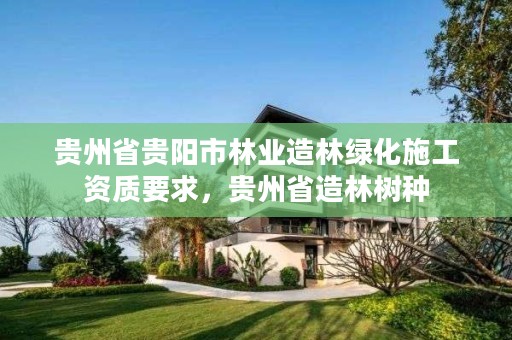 贵州省贵阳市林业造林绿化施工资质要求,贵州省造林树种