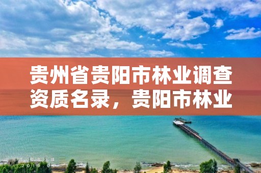 贵州省贵阳市林业调查资质名录,贵阳市林业产业发展有限公司
