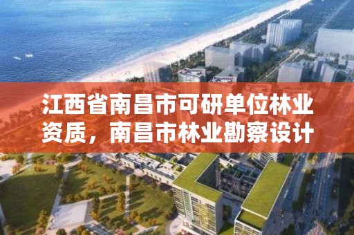 江西省南昌市可研单位林业资质,南昌市林业勘察设计队