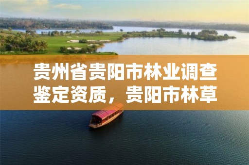 贵州省贵阳市林业调查鉴定资质,贵阳市林草监测中心