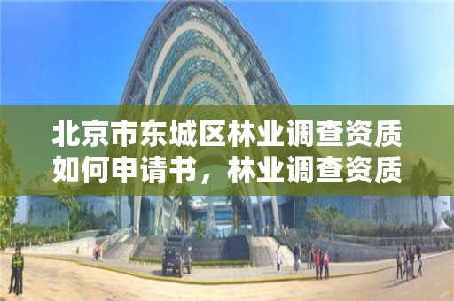 北京市东城区林业调查资质如何申请书,林业调查资质办理申请