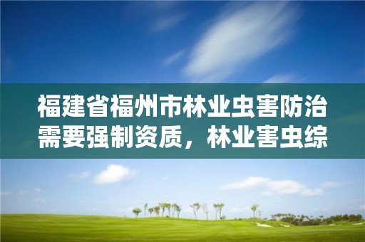 福建省福州市林业虫害防治需要强制资质,林业害虫综合防治