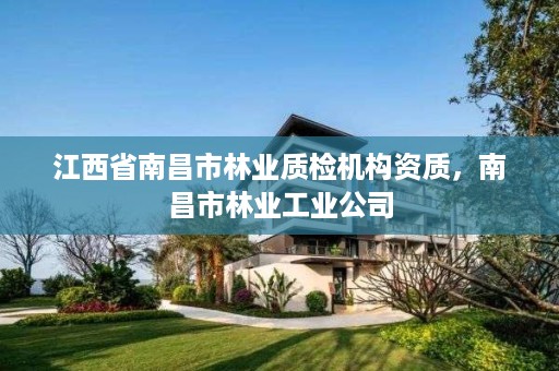 江西省南昌市林业质检机构资质,南昌市林业工业公司