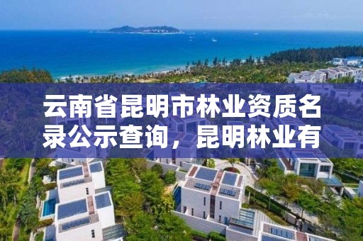云南省昆明市林业资质名录公示查询，昆明林业有限公司