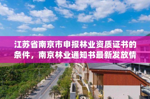 江苏省南京市申报林业资质证书的条件,南京林业通知书最新发放情况