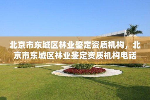 北京市东城区林业鉴定资质机构,北京市东城区林业鉴定资质机构电话