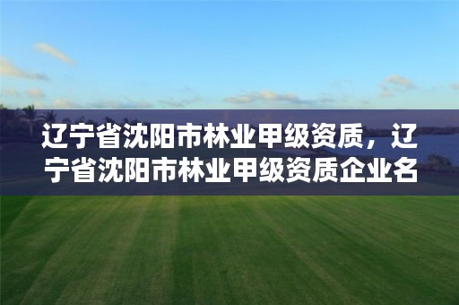 辽宁省沈阳市林业甲级资质，辽宁省沈阳市林业甲级资质企业名单