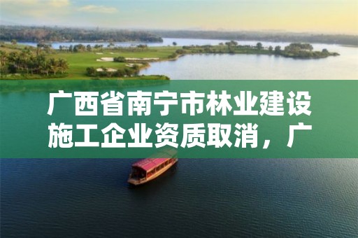 广西省南宁市林业建设施工企业资质取消,广西南宁林业勘测设计院