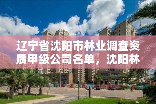 辽宁省沈阳市林业调查资质甲级公司名单，沈阳林业管理所