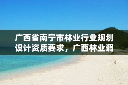广西省南宁市林业行业规划设计资质要求,广西林业调查规划设计收费标准